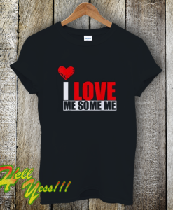 I Love Me Some Me T Shirt