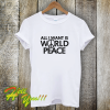 All I Want Is World Peace T-Shirt