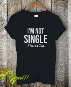 I'm Not Single I Have a Dog T-Shirt