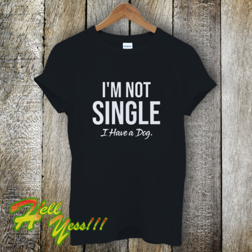 I'm Not Single I Have a Dog T-Shirt