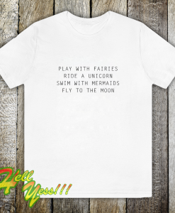 Play With Fairies Ride A Unicorn Swim With Mermaids Fly To The Moon T-Shirt