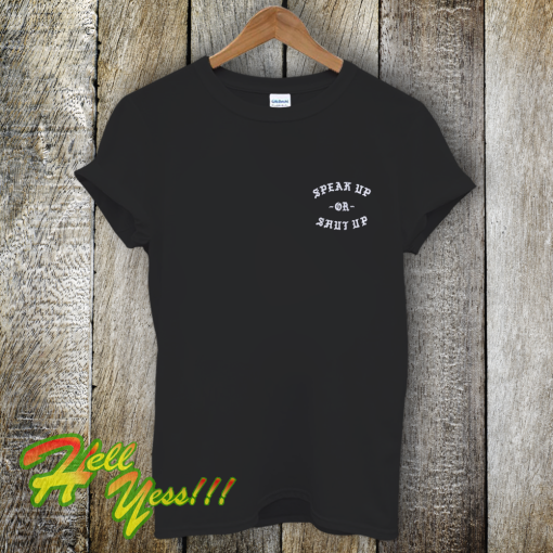 SPEAK UP OR SHUT UP T-Shirt