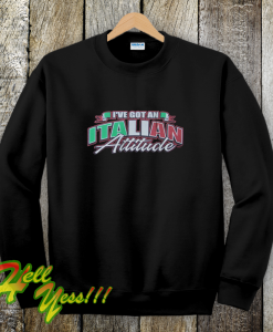 i've got an italian attitude sweatshirt