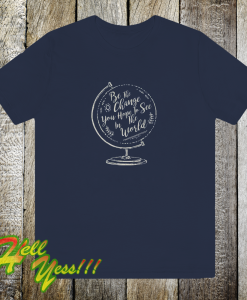 Be the change you hope to see in the world Tshirt