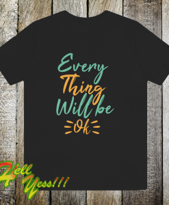 Every thing will be ok t-shirt