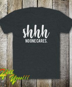 Shhh No One Cares Funny T Shirt