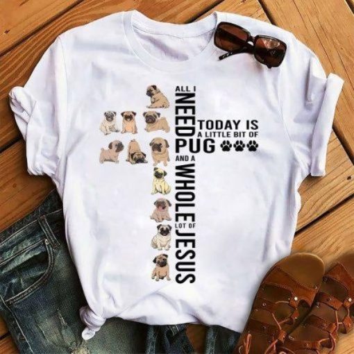All I Need Today Is A Little Bit Of Pug And A Whole Of Jesus Gift Dog Lovers T Shirt