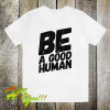 Be a good human t-shirt