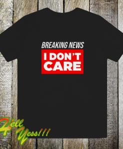 Breaking news i don t care t-shirt