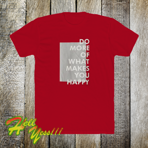 Do more of what makes you happy t-shirt