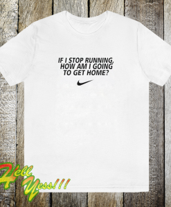 If i stop running how im a going to get home TSHIRT