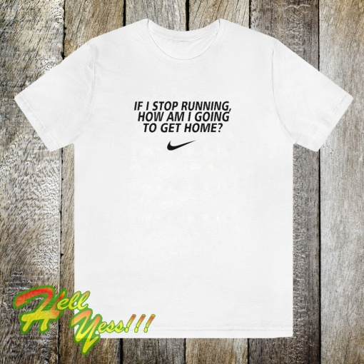 If i stop running how im a going to get home TSHIRT