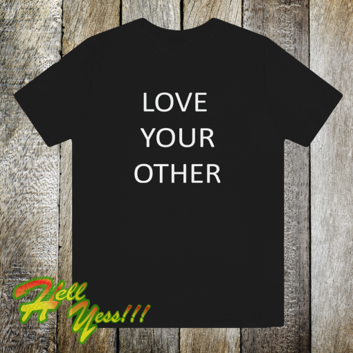 Love Your Other Unisex Tshirt