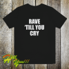 Rave Till You Cry T-Shirt