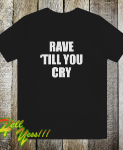 Rave Till You Cry T-Shirt