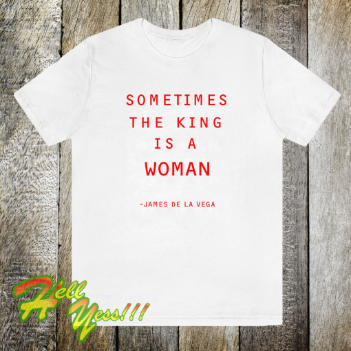 Sometimes The King Is A Woman feminist t shirt