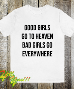 Good Girls Go To Heaven Bad Girls Go Everywhere T-Shirt