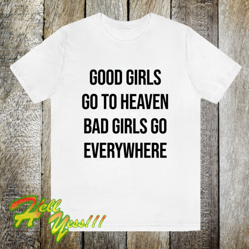 Good Girls Go To Heaven Bad Girls Go Everywhere T-Shirt