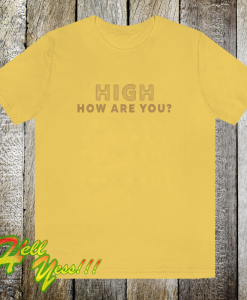 High How Are You T Shirt