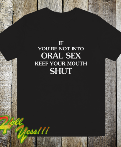 If you're Not Into Oral Sex Keep Your Mouth Shut T-Shirt