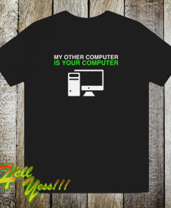 My Other Computer Is Your Computer T Shirt