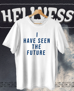 I Have Seen The Future T Shirt TPKJ1