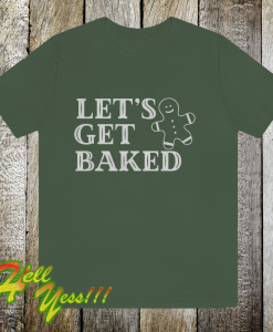 Lets Get Baked T Shirt