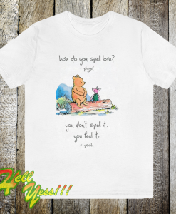 Pooh and piglet how do you spell love you don’t spell it you feel it T Shirt