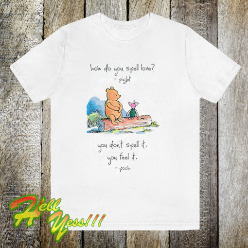 Pooh and piglet how do you spell love you don’t spell it you feel it T Shirt