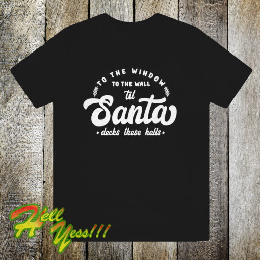 To The Window To The Wall Till Santa T Shirt