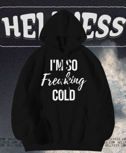 I'm so freaking cold hoodie TPKJ1