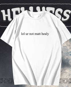 Lol ur not matt healy t shirt TPKJ1