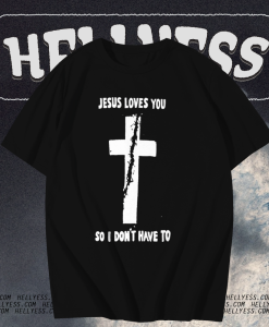 Jesus loves you so i don't have to t shirt TPKJ1