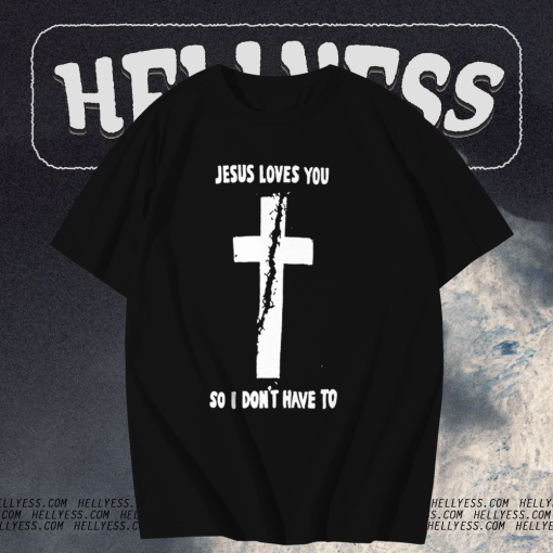 Jesus loves you so i don't have to t shirt TPKJ1