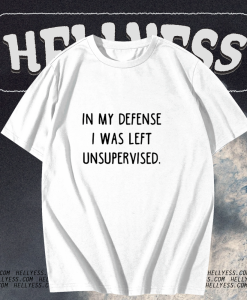 In My Defense I Was Left Unsupervised T-Shirt TPKJ1