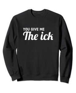 You Give Me The Ick weatshirt