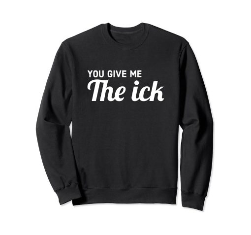 You Give Me The Ick weatshirt
