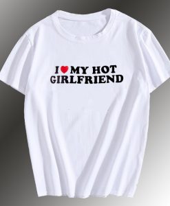 I love My Hot Girlfriend T Shirt