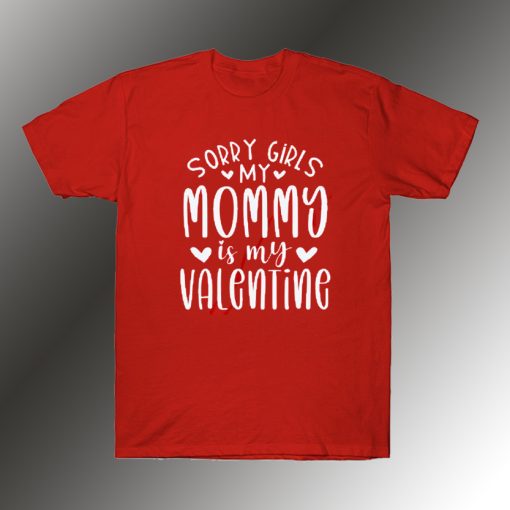 Sorry girls my mommy Is My Valentine T Shirt