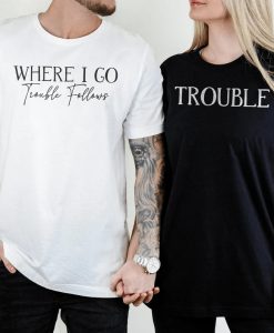 Where I Go Trouble Follows Couple T Shirt