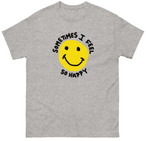 Sometimes I feel So Happy T shirt