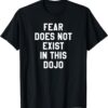 Fear Does Not Exist in this Dojo T Shirt