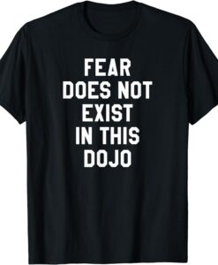 Fear Does Not Exist in this Dojo T Shirt