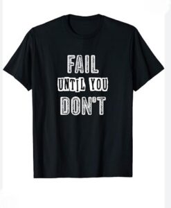 Fail Until You Don't Inspirational T-Shirt