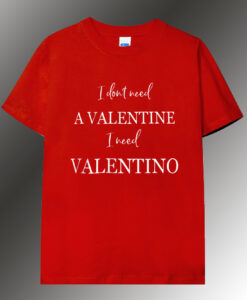 I dont need a valentine T shirt