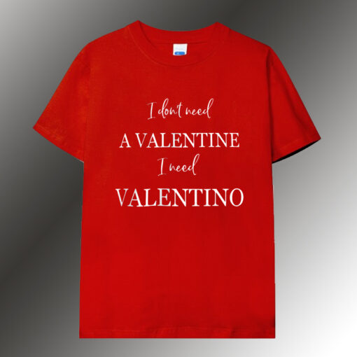 I dont need a valentine T shirt