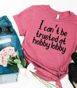 I-Cant-Be-Trusted-At-Hobby-Lobby-T-shirt UNISEX THD